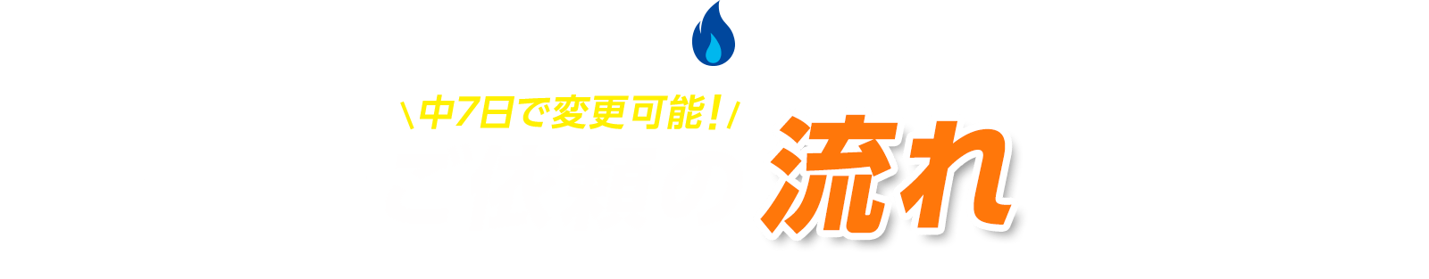 中7日で変更可能！ご依頼の流れ